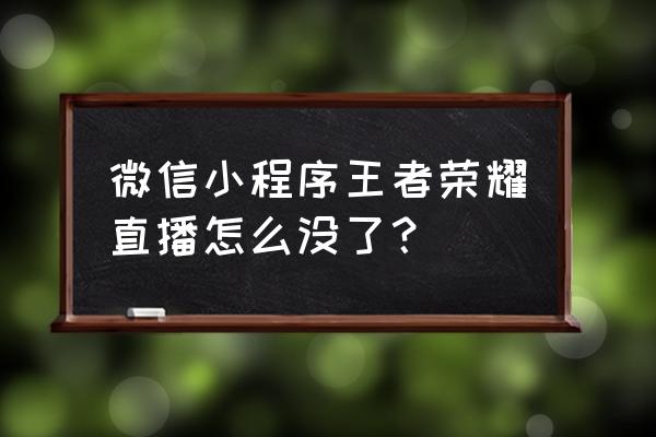 王者荣耀的直播哪里看 微信小程序王者荣耀直播怎么没了？