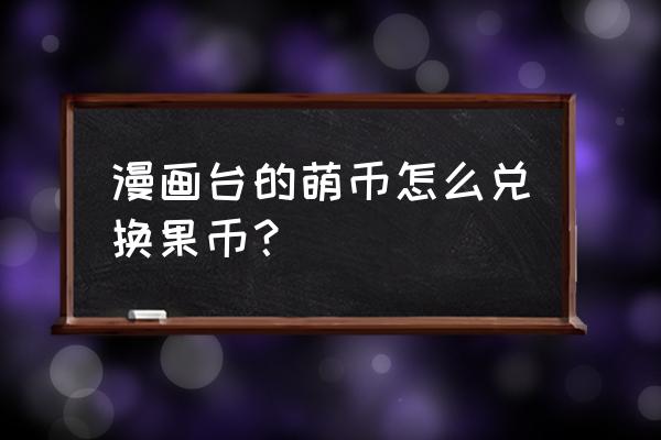 漫画台的兑换码是什么 漫画台的萌币怎么兑换果币？