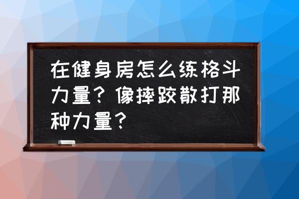 格斗体能核心肌肉训练 在健身房怎么练格斗力量？像摔跤散打那种力量？