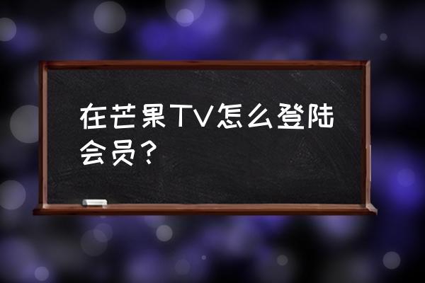 芒果tv学生会员在哪开通多少钱 在芒果TV怎么登陆会员？