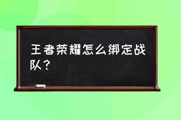 王者荣耀qq群怎么加 王者荣耀怎么绑定战队？