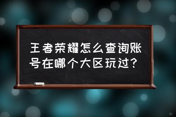 怎么查看英雄联盟哪个大区有账号 王者荣耀怎么查询账号在哪个大区玩过？