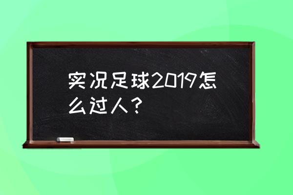 实况足球怎样过人 实况足球2019怎么过人？