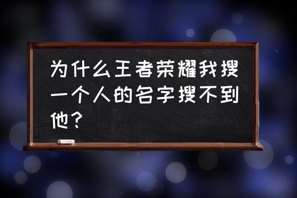 王者新英雄为什么找不到 为什么王者荣耀我搜一个人的名字搜不到他？