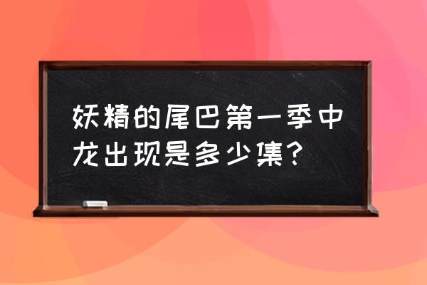 妖精的尾巴最终季在哪里看 妖精的尾巴第一季中龙出现是多少集？