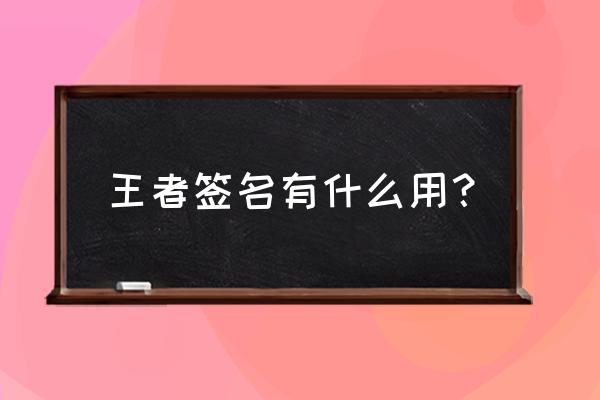 王者怎么写签名教程 王者签名有什么用？