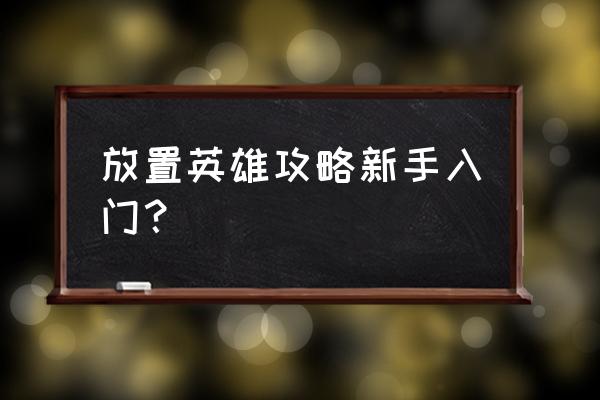 所有英雄怎么玩的教程 放置英雄攻略新手入门？