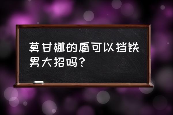 莫甘娜的大招怎么躲 莫甘娜的盾可以挡铁男大招吗？