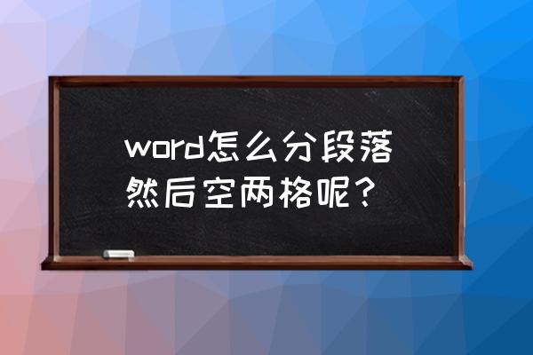 段落第二行怎么缩进 word怎么分段落然后空两格呢？