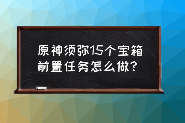 原神老臭挖宝箱攻略 原神须弥15个宝箱前置任务怎么做？