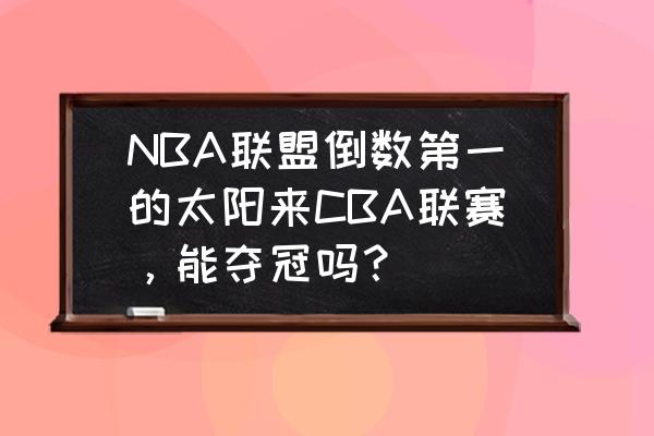 70级菲尼克斯怎么打 NBA联盟倒数第一的太阳来CBA联赛，能夺冠吗？