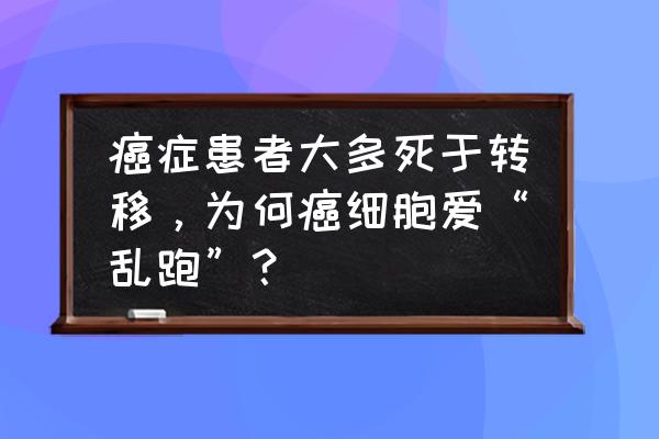 dnf大转移和起源的联系 癌症患者大多死于转移，为何癌细胞爱“乱跑”？