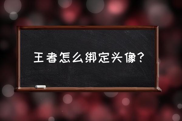 王者里锁定头像如何设置 王者怎么绑定头像？