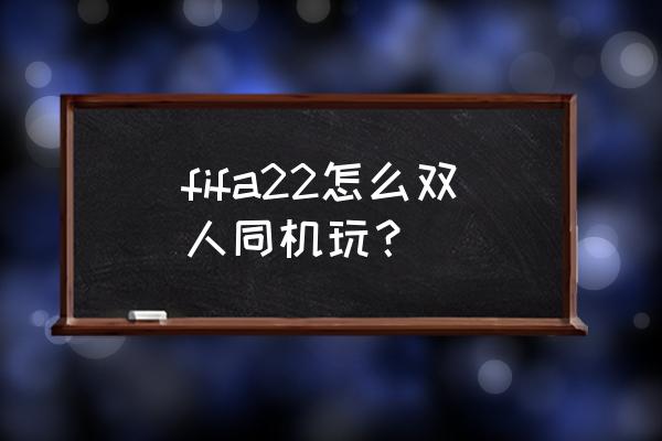 fifa22按哪个键切换球员 fifa22怎么双人同机玩？