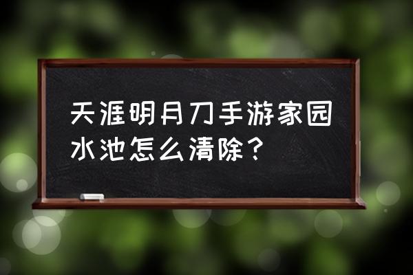 天刀手游的多余的装备怎么处理 天涯明月刀手游家园水池怎么清除？