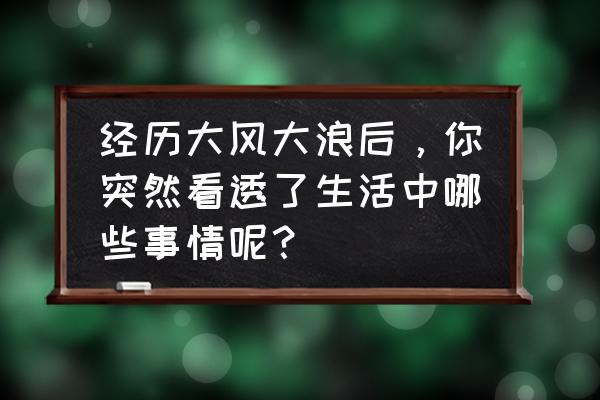 全职猎人3兑换码在哪里 经历大风大浪后，你突然看透了生活中哪些事情呢？