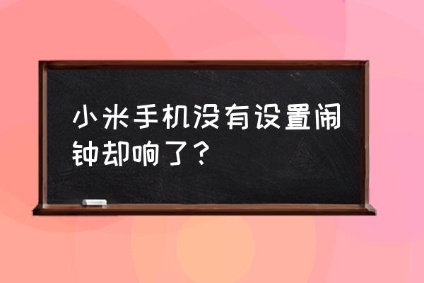 小米手机内屏坏了闹钟关不掉 小米手机没有设置闹钟却响了？