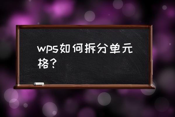 wps表格中怎么分割一个单元格 wps如何拆分单元格？