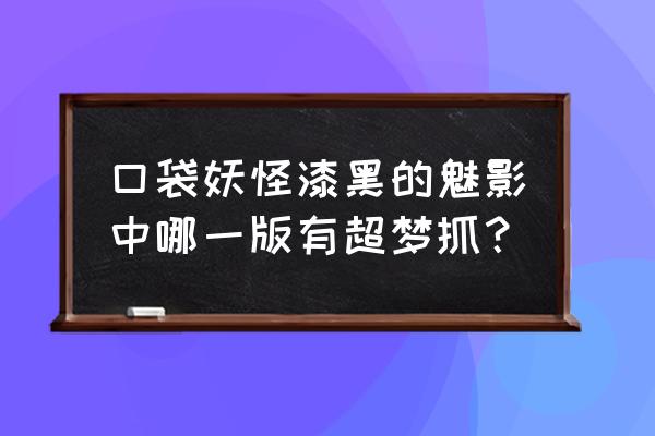 口袋妖怪漆黑的魅影8.0怎么抓超梦 口袋妖怪漆黑的魅影中哪一版有超梦抓？