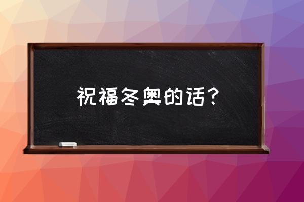 2022冬奥会的宣传标语 祝福冬奥的话？