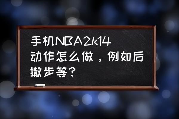 nba2k18手机版怎么自定义摇杆位置 手机NBA2k14动作怎么做，例如后撤步等？