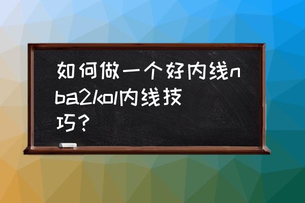 nba2kol2接球转身怎么操作 如何做一个好内线nba2kol内线技巧？