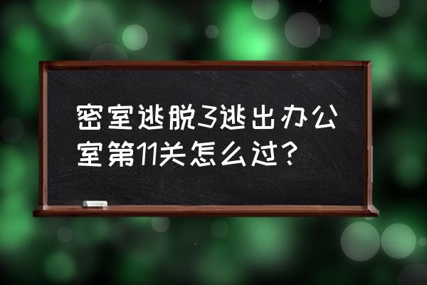 密室逃脱逃出办公室3第五关怎么过 密室逃脱3逃出办公室第11关怎么过？