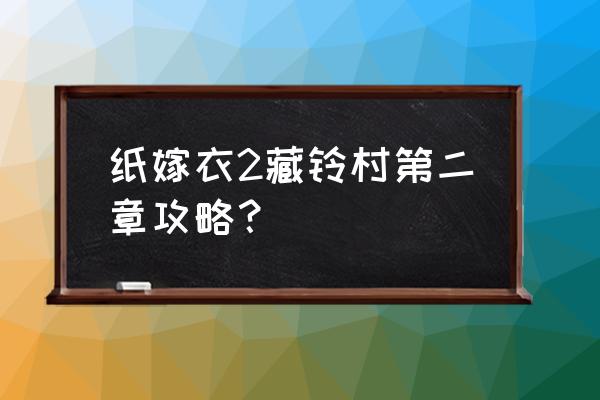 纸嫁衣四罗盘 纸嫁衣2藏铃村第二章攻略？