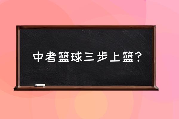 打篮球可以反手吗 中考篮球三步上篮？