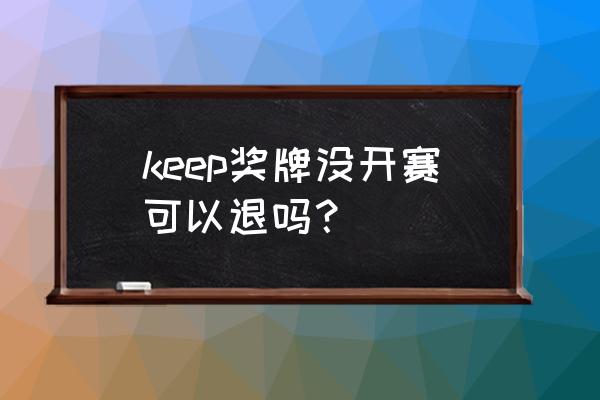 keep奖牌没发货怎么处理 keep奖牌没开赛可以退吗？