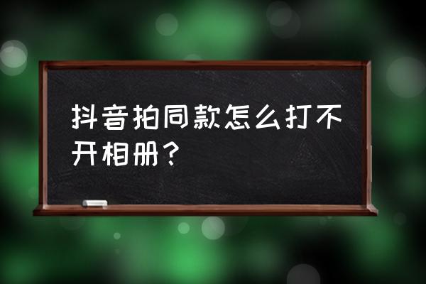 苹果手机抖音不能显示所有照片 抖音拍同款怎么打不开相册？