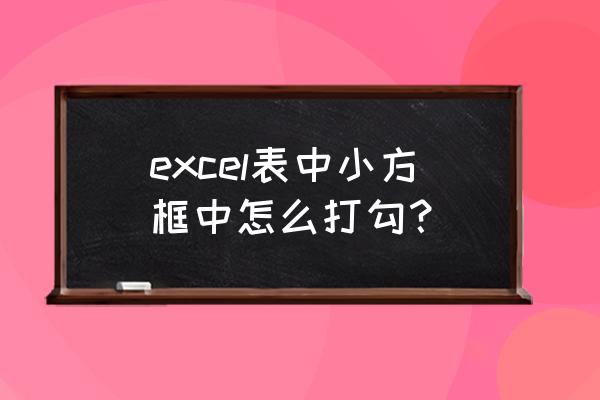 excel怎么在方框内插入对号 excel表中小方框中怎么打勾？