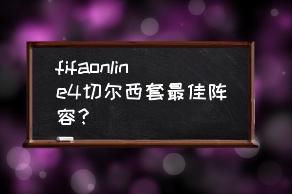 fifaol3切尔西反击战术 fifaonline4切尔西套最佳阵容？