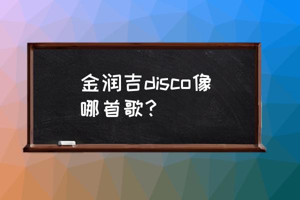 图片幻术摇摆特效制作方法 金润吉disco像哪首歌？