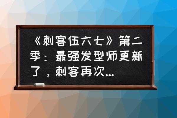 伍六七之最强发型师第一季 《刺客伍六七》第二季：最强发型师更新了，刺客再次来袭，阿七如何保护大家？