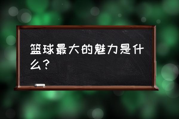 篮球最具观赏性运动 篮球最大的魅力是什么？