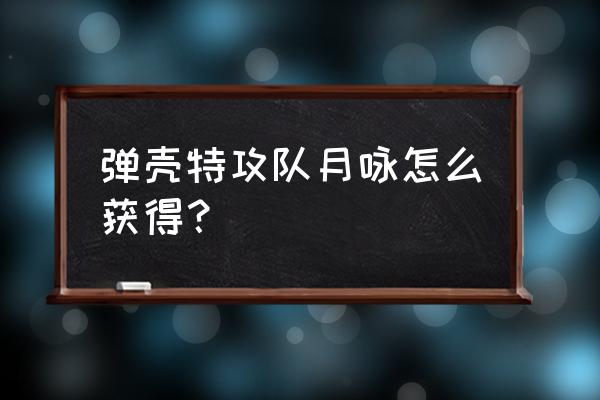 弹壳特攻队s级装备如何取得 弹壳特攻队月咏怎么获得？