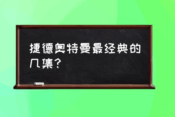 怎么画黑暗赛罗奥特曼 捷德奥特曼最经典的几集？