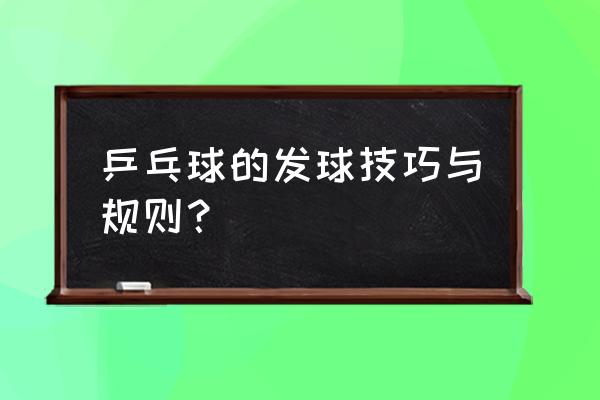 乒乓球发球十大规定 乒乓球的发球技巧与规则？