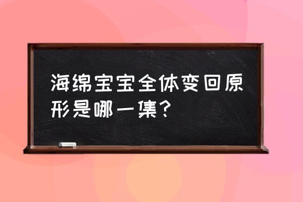 派大星的大裤衩子怎么做 海绵宝宝全体变回原形是哪一集？