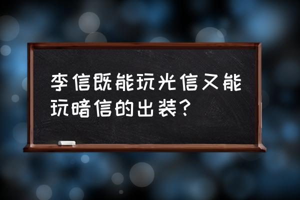 王者荣耀李信的铭文搭配 李信既能玩光信又能玩暗信的出装？