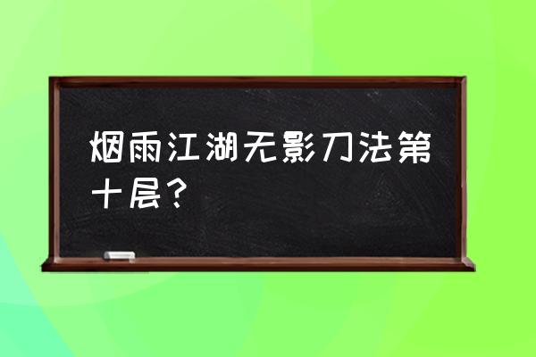 烟雨江湖镇派伏羲刀还是太虚刀 烟雨江湖无影刀法第十层？