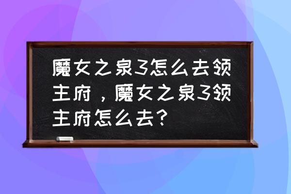 魔女之泉3匠人任务怎么接 魔女之泉3怎么去领主府，魔女之泉3领主府怎么去？