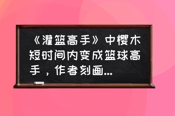 街头篮球怎么快速秒板 《灌篮高手》中樱木短时间内变成篮球高手，作者刻画是否过于夸张？