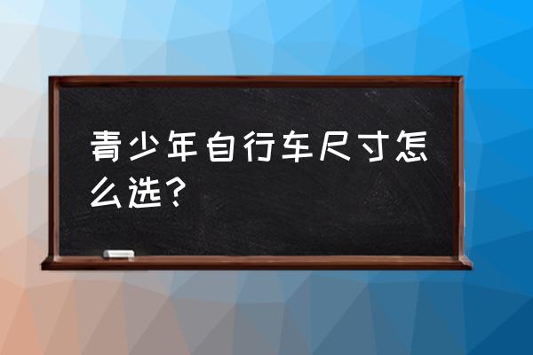 自行车的尺寸多少才算好 青少年自行车尺寸怎么选？