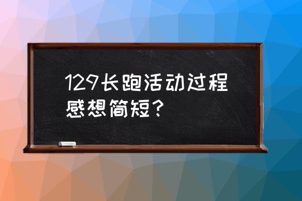 初中生体育锻炼计划心得体会 129长跑活动过程感想简短？