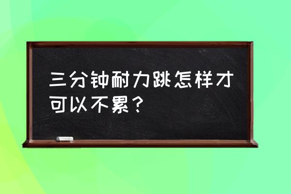 跳绳要注意什么怎样跳绳 三分钟耐力跳怎样才可以不累？