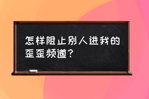 yy直播黑频道怎么设置 怎样阻止别人进我的歪歪频道？