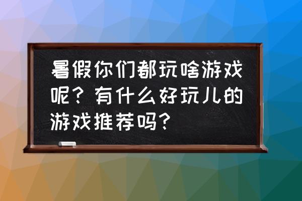 wegame组队开黑大厅怎么建 暑假你们都玩啥游戏呢？有什么好玩儿的游戏推荐吗？