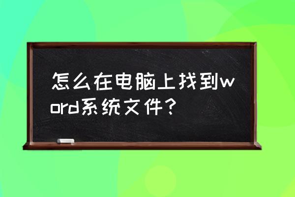 如何查找电脑中全部的word文件 怎么在电脑上找到word系统文件？